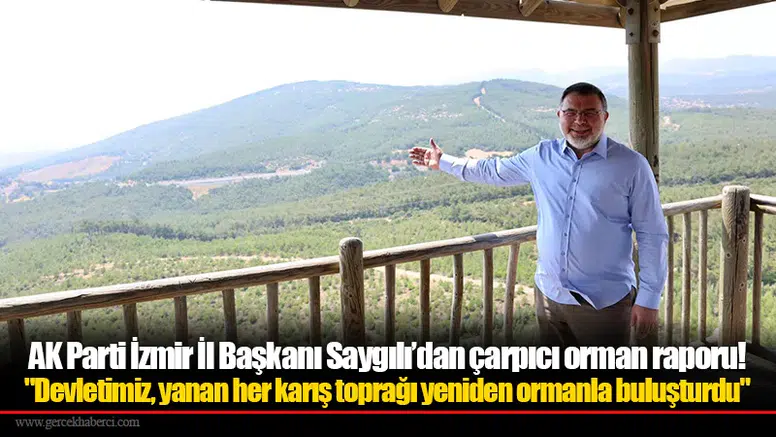 AK Parti İzmir İl Başkanı Saygılı’dan çarpıcı orman raporu!