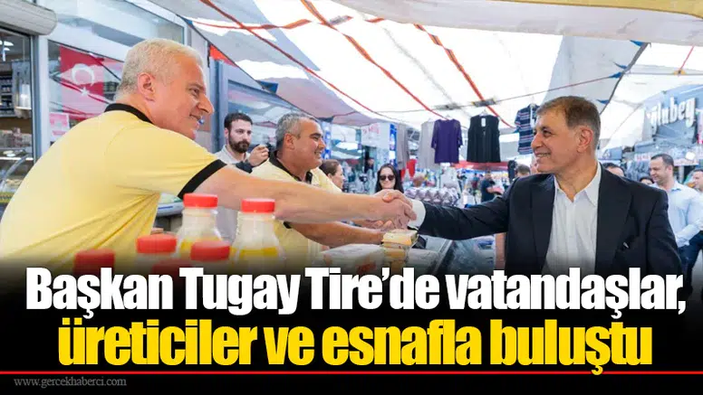 Başkan Tugay Tire’de vatandaşlar, üreticiler ve esnafla buluştu
