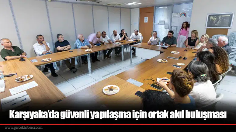 Karşıyaka’da güvenli yapılaşma için ortak akıl buluşması