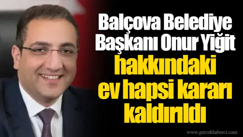 Balçova Belediye Başkanı Onur Yiğit hakkındaki ev hapsi kararı kaldırıldı