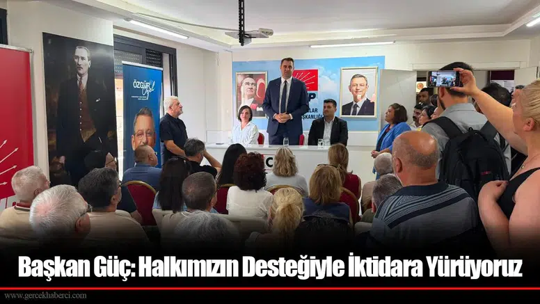 Başkan Güç: Halkımızın Desteğiyle İktidara Yürüyoruz