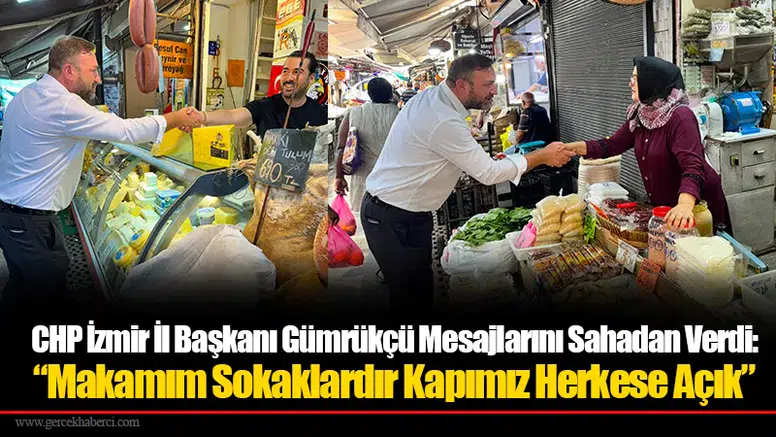 CHP İzmir İl Başkanı Gümrükçü Mesajlarını Sahadan Verdi: “Makamım Sokaklardır Kapımız Herkese Açık”