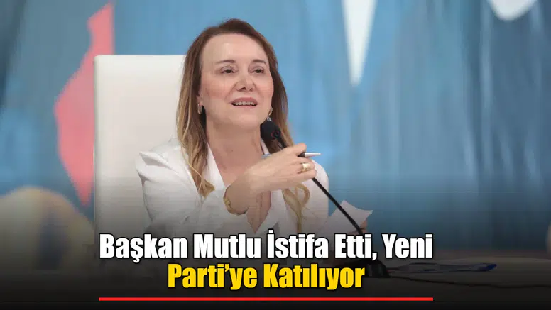 Başkan Mutlu İstifa Etti, Yeni Parti’ye Katılıyor