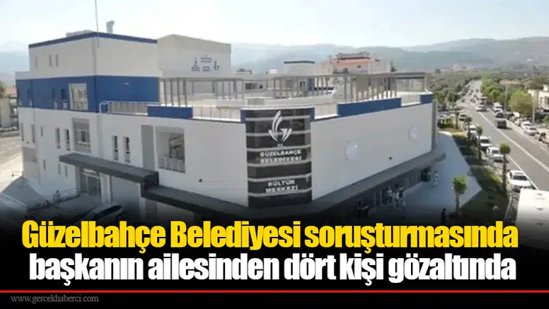 Güzelbahçe Belediyesi soruşturmasında başkanın ailesinden dört kişi gözaltında