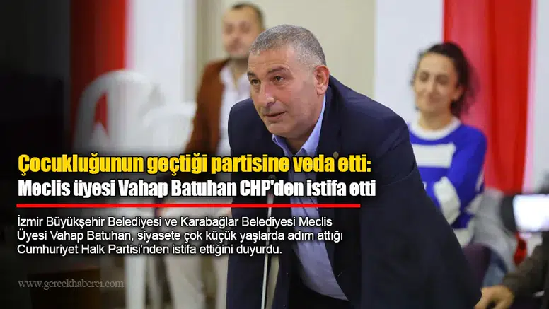 Çocukluğunun geçtiği partisine veda etti: Meclis üyesi Vahap Batuhan CHP'den istifa etti