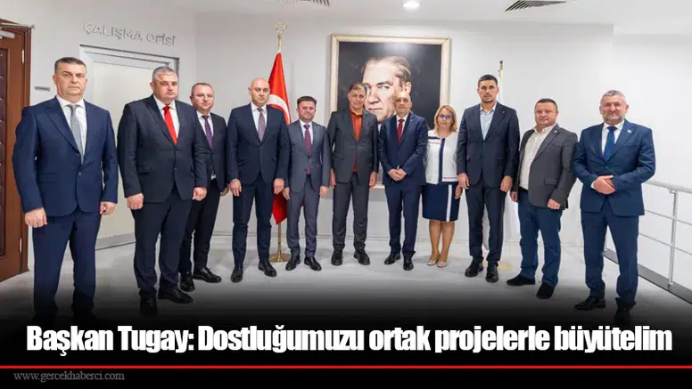 Başkan Tugay: Dostluğumuzu ortak projelerle büyütelim