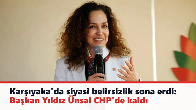 Karşıyaka'da siyasi belirsizlik sona erdi: Başkan Yıldız Ünsal CHP'de kaldı