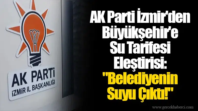 AK Parti İzmir'den Büyükşehir'e Su Tarifesi Eleştirisi: "Belediyenin Suyu Çıktı!"