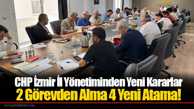 CHP İzmir İl Yönetiminden Yeni Kararlar:  2 Görevden Alma 4 Yeni Atama!