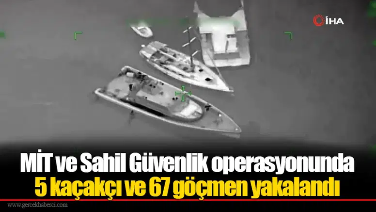 MİT ve Sahil Güvenlik operasyonunda 5 kaçakçı ve 67 göçmen yakalandı