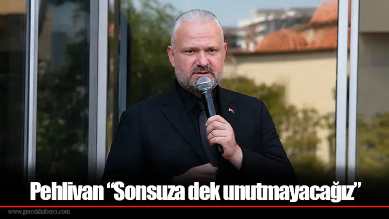 Pehlivan “Sonsuza dek unutmayacağız”