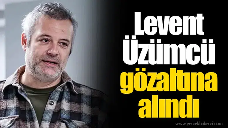 Levent Üzümcü gözaltına alındı