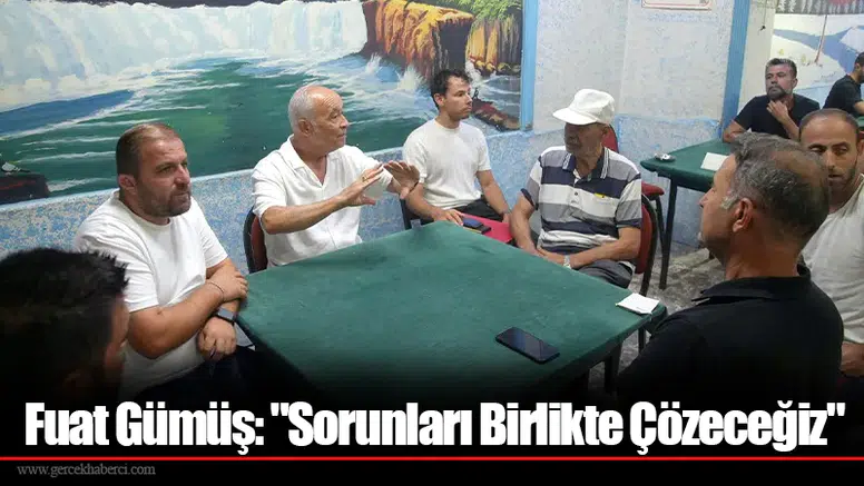 Fuat Gümüş: "Sorunları Birlikte Çözeceğiz"