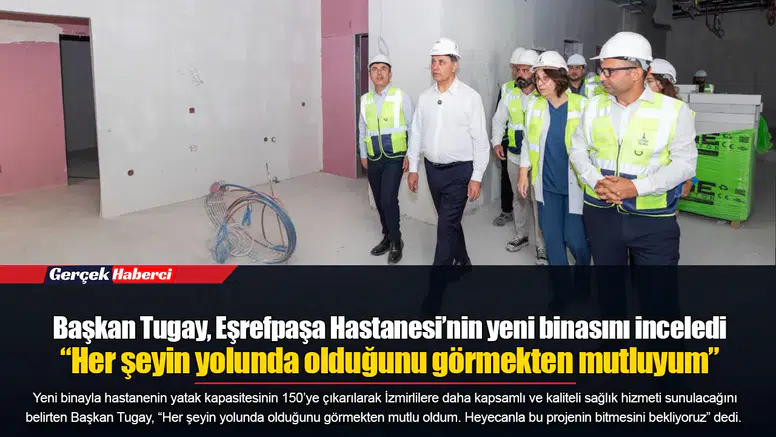 Başkan Tugay, Eşrefpaşa Hastanesi’nin yeni binasını inceledi