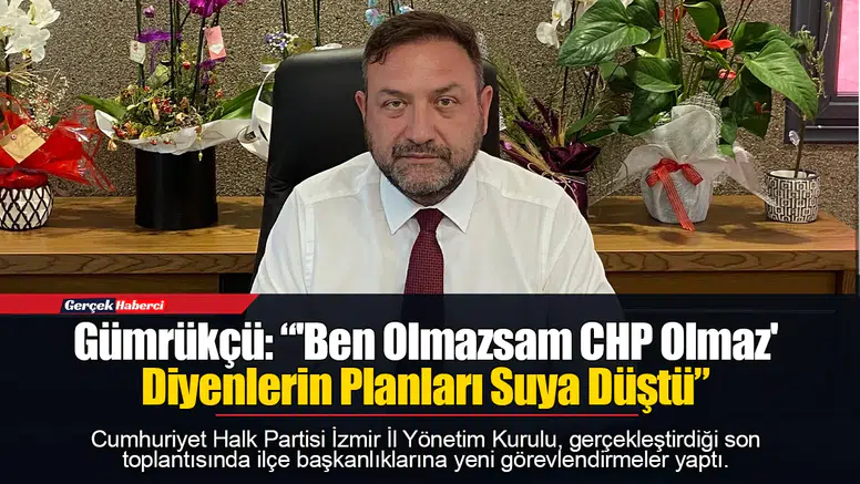 Gümrükçü: “'Ben Olmazsam CHP Olmaz' Diyenlerin Planları Suya Düştü”