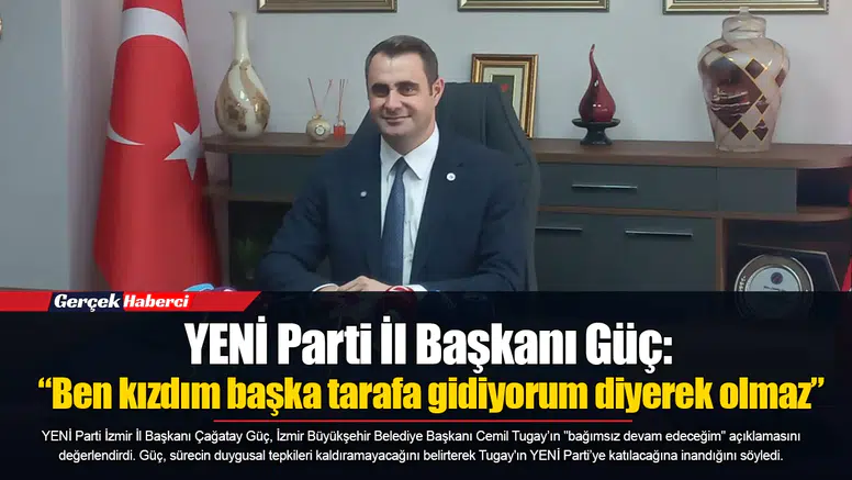 YENİ Parti İl Başkanı Güç: “Ben kızdım başka tarafa gidiyorum diyerek olmaz”