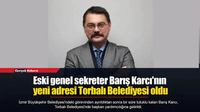 Eski genel sekreter Barış Karcı'nın yeni adresi Torbalı Belediyesi oldu