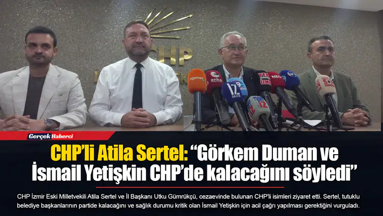 CHP’li Atila Sertel: “Görkem Duman ve İsmail Yetişkin CHP’de kalacağını söyledi”