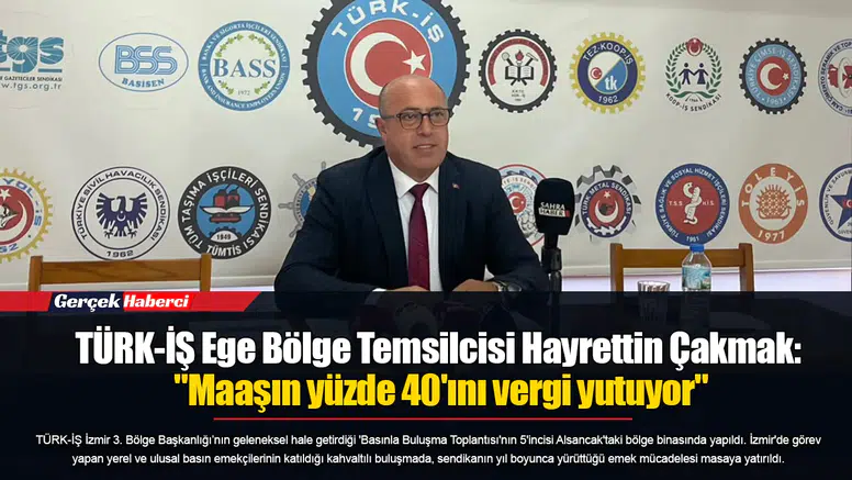 TÜRK-İŞ Ege Bölge Temsilcisi Hayrettin Çakmak: "Maaşın yüzde 40'ını vergi yutuyor"