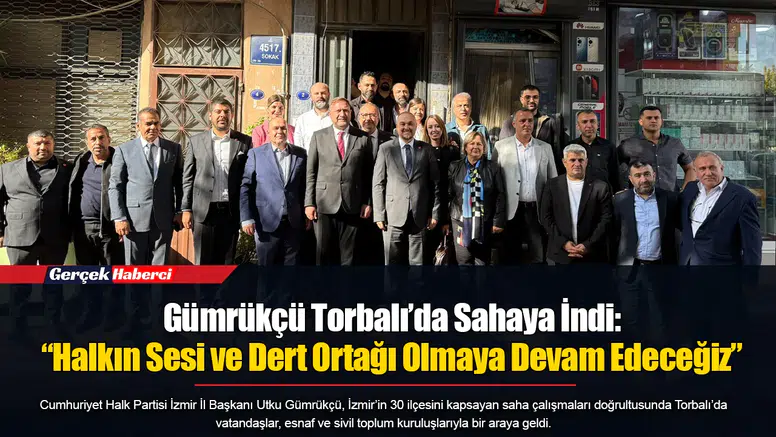Gümrükçü Torbalı’da Sahaya İndi: “Halkın Sesi ve Dert Ortağı Olmaya Devam Edeceğiz”