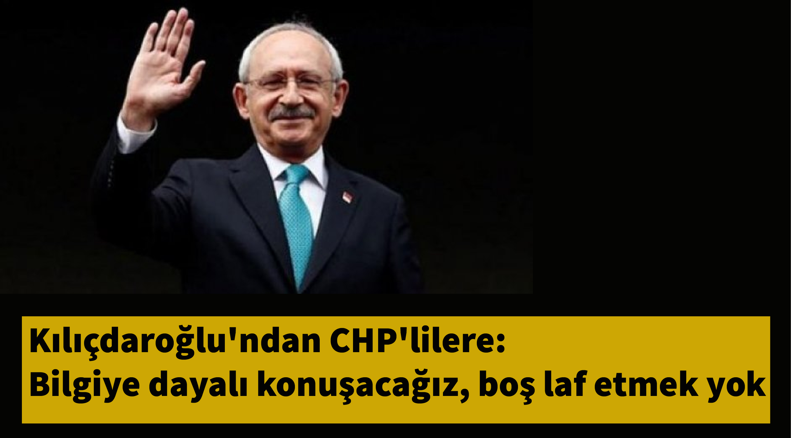 Kılıçdaroğlu'ndan CHP'lilere: Bilgiye dayalı konuşacağız, boş laf etmek yok