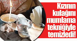 Kızının kulağını mumlama tekniğiyle temizledi!