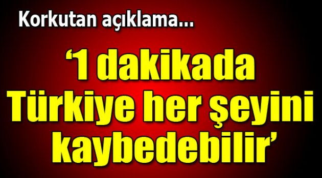 `1 dakikada Türkiye her şeyini kaybedebilir`