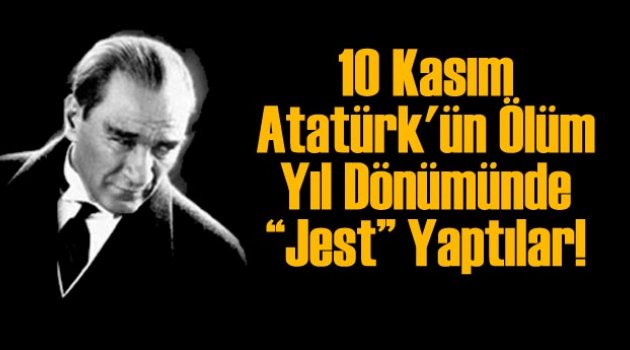 10 Kasım Atatürk'ün Ölüm Yıl Dönümünde ''Jest'' Yaptılar