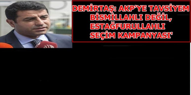 DEMİRTAŞ: AKP'YE TAVSİYEM BİSMİLLAHLI DEĞİL, ESTAĞFURULLAHLI SEÇİM KAMPANYASI'