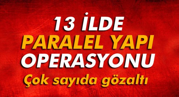 13 İLDE EŞZAMANLI PARALEL YAPI OPERASYONU!