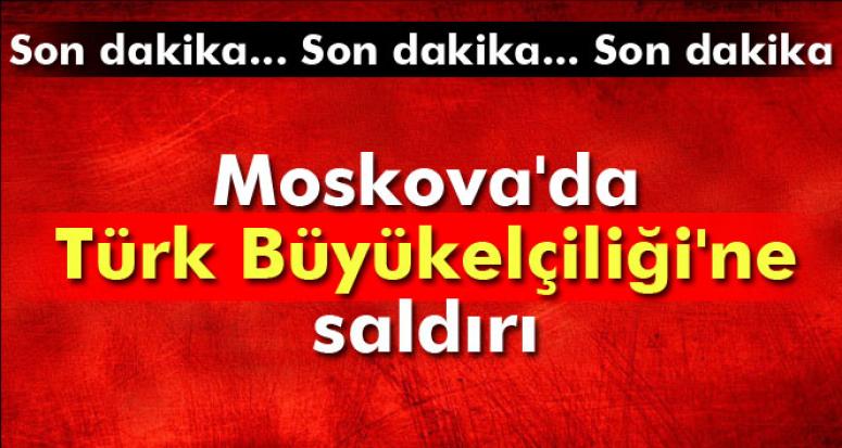 MOSKOVA'DA TÜRK BÜYÜKELÇİLİĞİ'NE SALDIRI