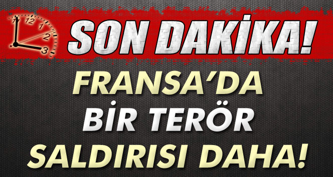 FRANSA'DA BİR TERÖR SALDIRISI DAHA!