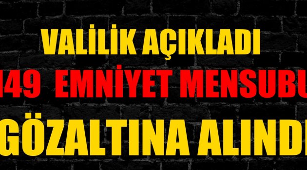 149 Emniyet Mensubu Gözaltında!