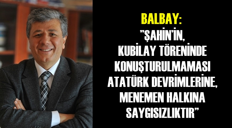 BALBAY: 'ŞAHİN’İN KUBİLAY TÖRENİNDE KONUŞTURULMAMASI ATATÜRK DEVRİMLERİNE, MENEMEN HALKINA SAYGISIZLIKTIR