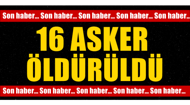 16 asker öldürüldü!
