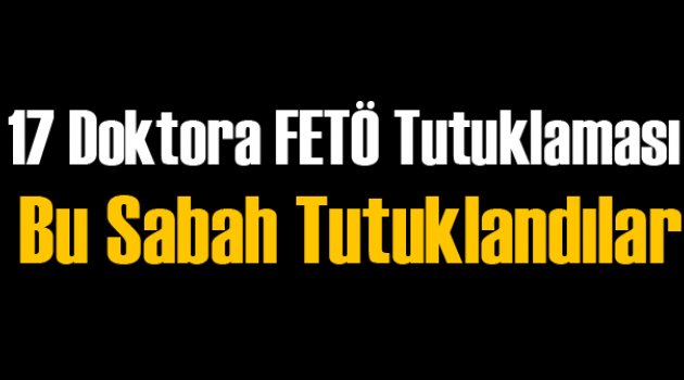 17 Doktora FETÖ Tutuklaması
