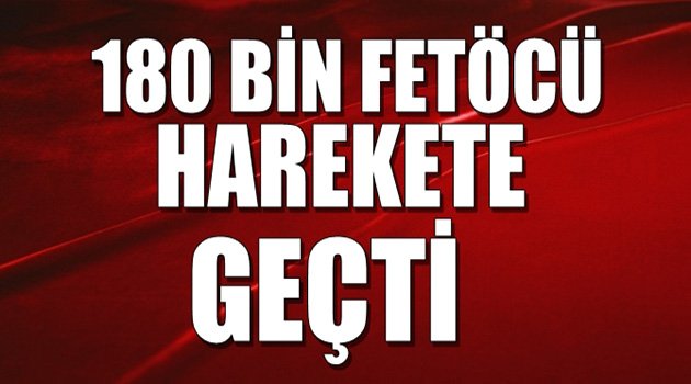 180 bin FETÖ'cü Harekete Geçti