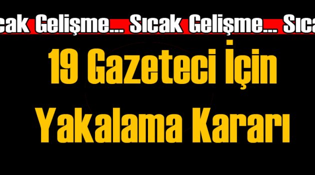 19 Gazeteci Hakkında Yakalama Emri