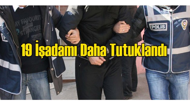 19 İş Adamına Tutuklama