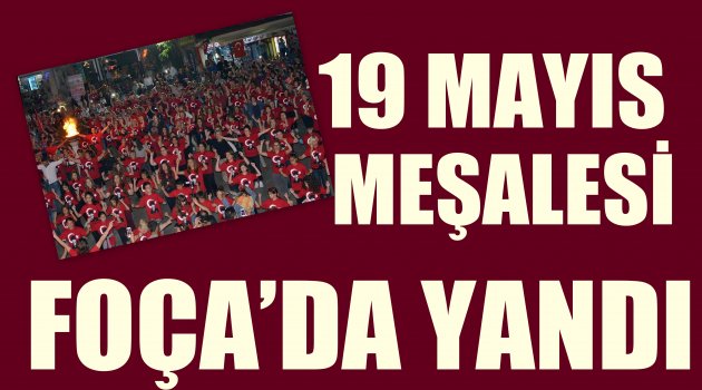 19 MAYIS MEŞALESİ’ FOÇA’DA YANDI