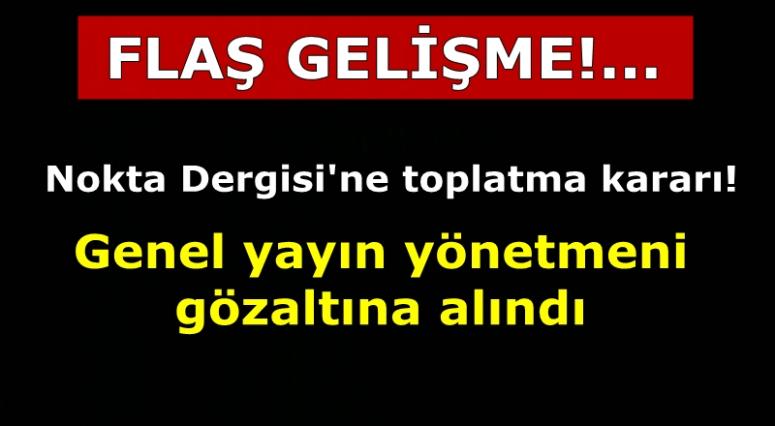 NOKTA DERGİSİ'NİN GENEL YAYIN YÖNETMENİ GÖZALTINA ALINDI