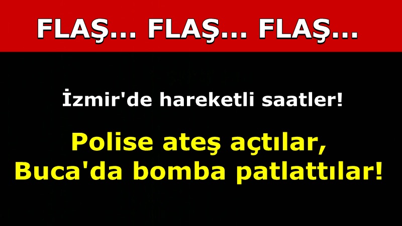 SON DAKİKA! İZMİR'DE POLİSE ATEŞ AÇTILAR, BUCA'DA BOMBA PATLATTILAR