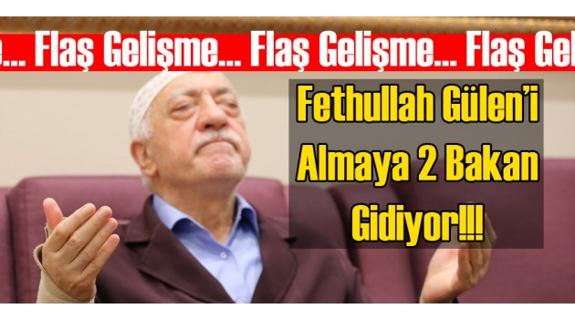 2 Bakan Fethullah Gülen'i Almaya Gidiyor