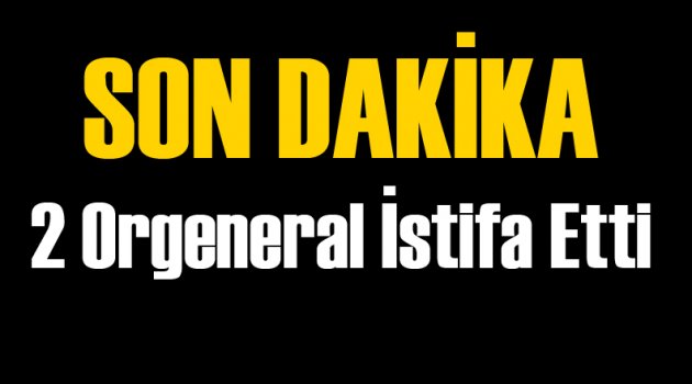 2 Orgeneral İstifa Etti