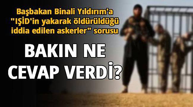 Binali Yıldırım'a IŞİD'in Yakarak Öldürüldüğü İddia Edilen Türk Askerleri Sorusu
