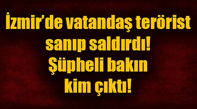 Flaş! İzmir'de Vatandaş Terörist Sanıp Saldırdı; Bakın Kim Çıktı!