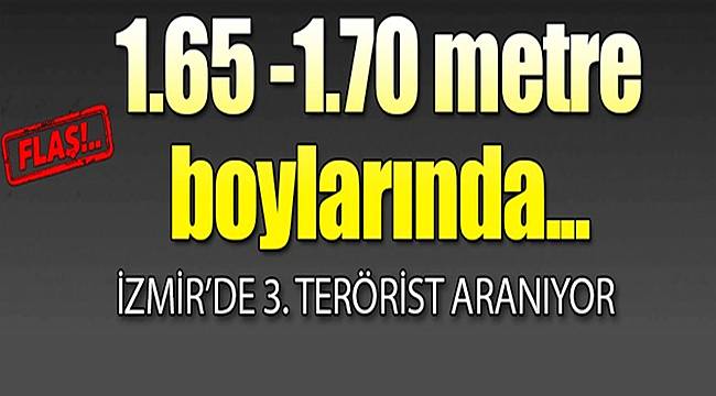İzmir dikkat! 165-170 boylarında... 3. terörist aranıyor!