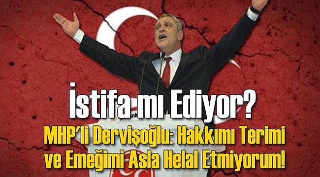 MHP'li Dervişoğlu: Hakkımı, Terimi ve Emeğimi Asla Helal Etmiyorum!