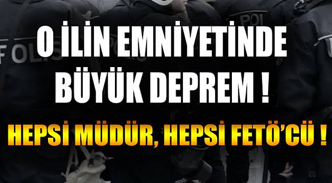 O İlin Emniyetinde Büyük Deprem! Hepsi Müdür, Hepsi FETÖ'cü!