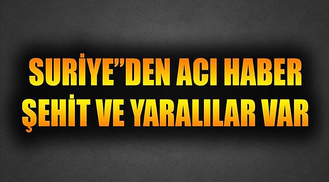 Suriye'den kara haber: "Şehit ve yaralılar var"